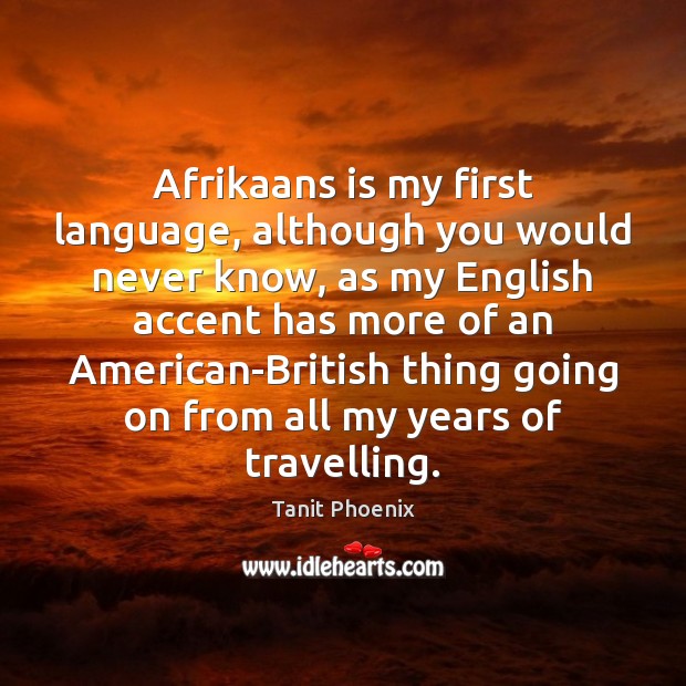 Afrikaans is my first language, although you would never know, as my Tanit Phoenix Picture Quote