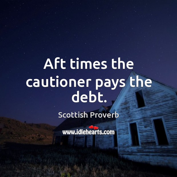 Aft times the cautioner pays the debt. Scottish Proverbs Image