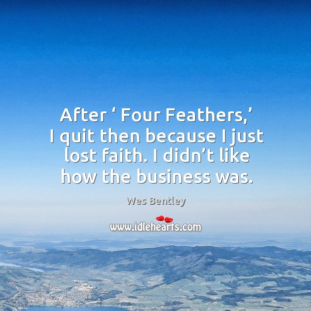 After ‘ four feathers,’ I quit then because I just lost faith. I didn’t like how the business was. Image