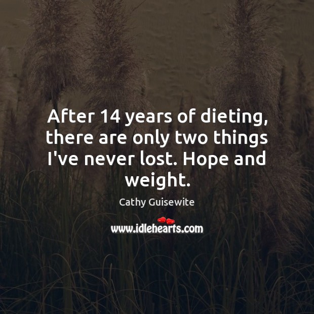 After 14 years of dieting, there are only two things I’ve never lost. Hope and weight. Cathy Guisewite Picture Quote