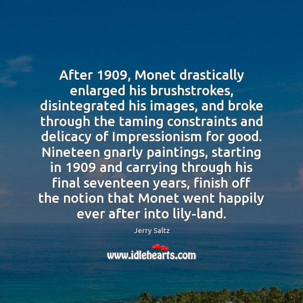 After 1909, Monet drastically enlarged his brushstrokes, disintegrated his images, and broke through Jerry Saltz Picture Quote