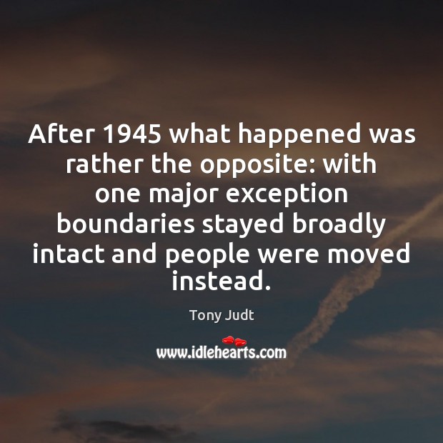 After 1945 what happened was rather the opposite: with one major exception boundaries Tony Judt Picture Quote