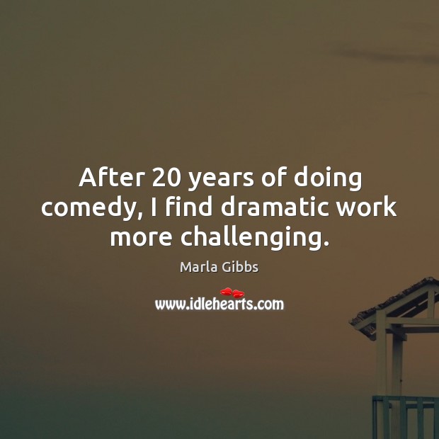 After 20 years of doing comedy, I find dramatic work more challenging. Marla Gibbs Picture Quote