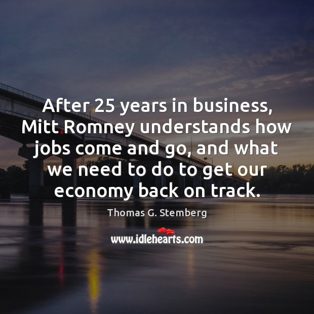 After 25 years in business, Mitt Romney understands how jobs come and go, Thomas G. Stemberg Picture Quote