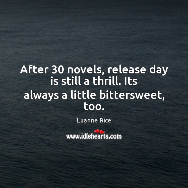After 30 novels, release day is still a thrill. Its always a little bittersweet, too. Luanne Rice Picture Quote
