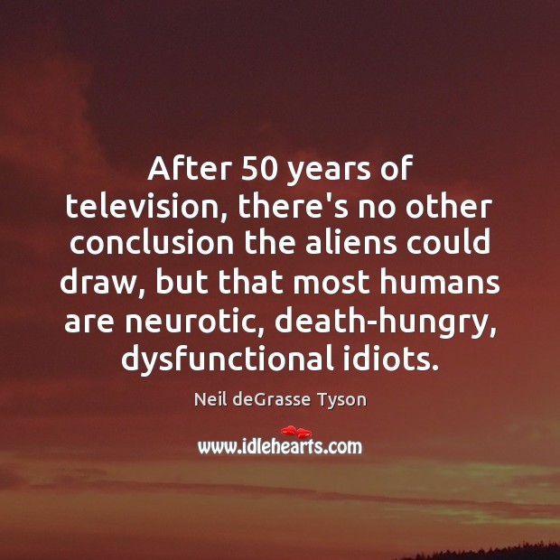 After 50 years of television, there’s no other conclusion the aliens could draw, Neil deGrasse Tyson Picture Quote
