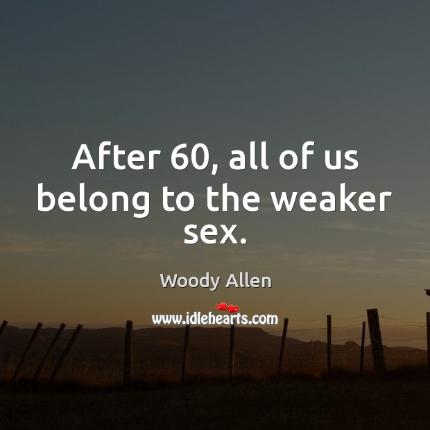After 60, all of us belong to the weaker sex. Woody Allen Picture Quote