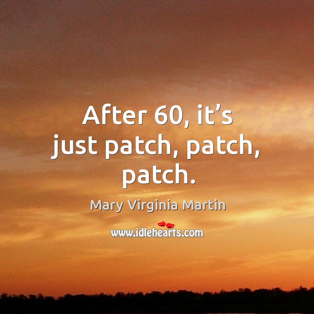 After 60, it’s just patch, patch, patch. Mary Virginia Martin Picture Quote