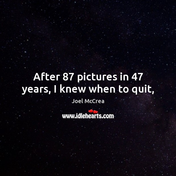 After 87 pictures in 47 years, I knew when to quit, Joel McCrea Picture Quote