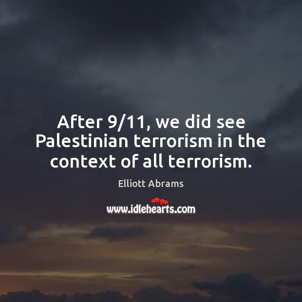 After 9/11, we did see Palestinian terrorism in the context of all terrorism. Elliott Abrams Picture Quote