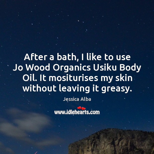After a bath, I like to use Jo Wood Organics Usiku Body Jessica Alba Picture Quote