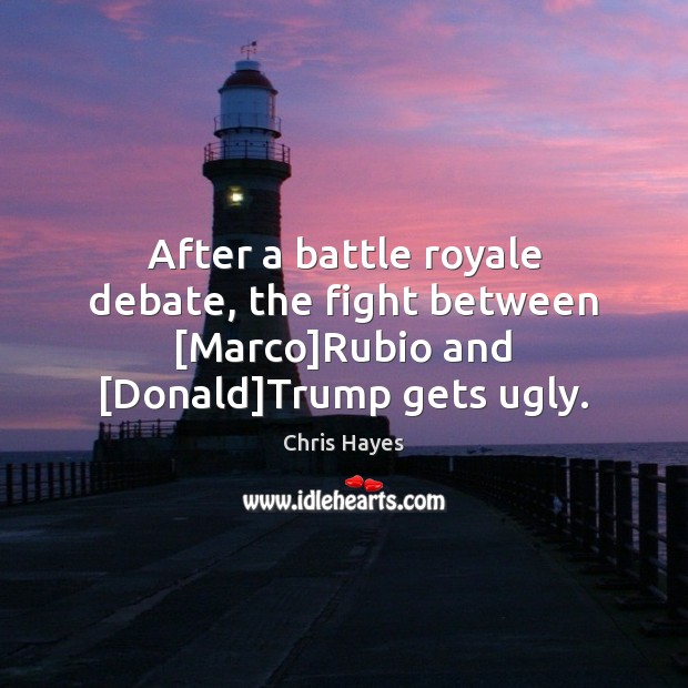 After a battle royale debate, the fight between [Marco]Rubio and [Donald]Trump gets ugly. Chris Hayes Picture Quote