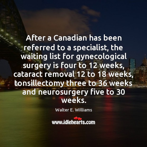 After a Canadian has been referred to a specialist, the waiting list Walter E. Williams Picture Quote