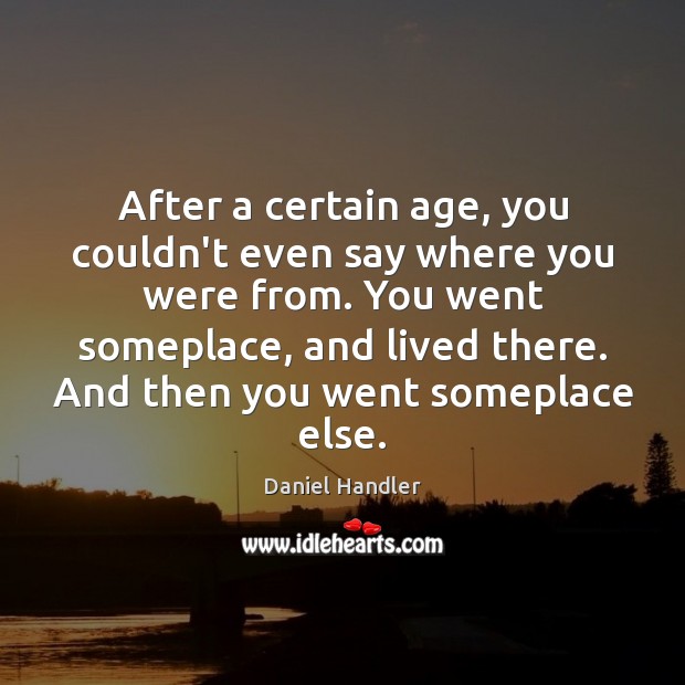 After a certain age, you couldn’t even say where you were from. Daniel Handler Picture Quote