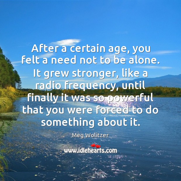 After a certain age, you felt a need not to be alone. Meg Wolitzer Picture Quote