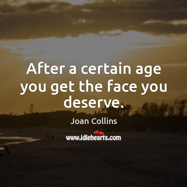 After a certain age you get the face you deserve. Joan Collins Picture Quote