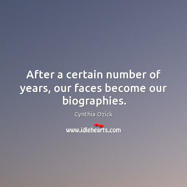 After a certain number of years, our faces become our biographies. Cynthia Ozick Picture Quote
