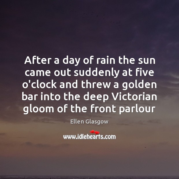 After a day of rain the sun came out suddenly at five Ellen Glasgow Picture Quote