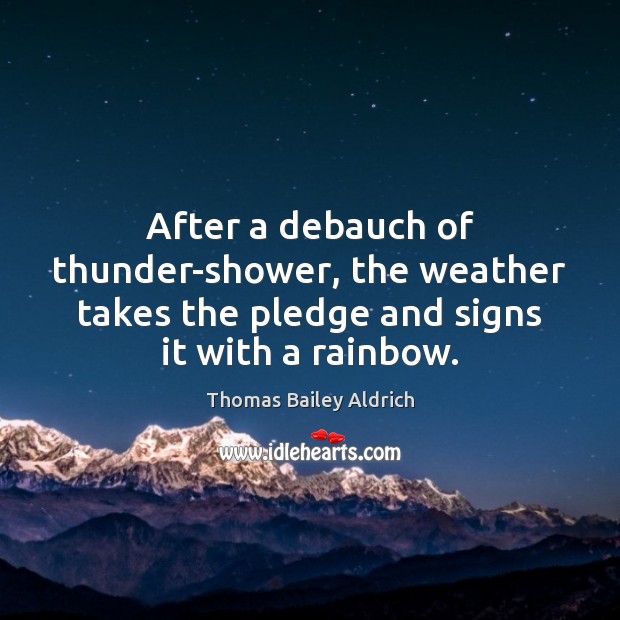After a debauch of thunder-shower, the weather takes the pledge and signs Thomas Bailey Aldrich Picture Quote