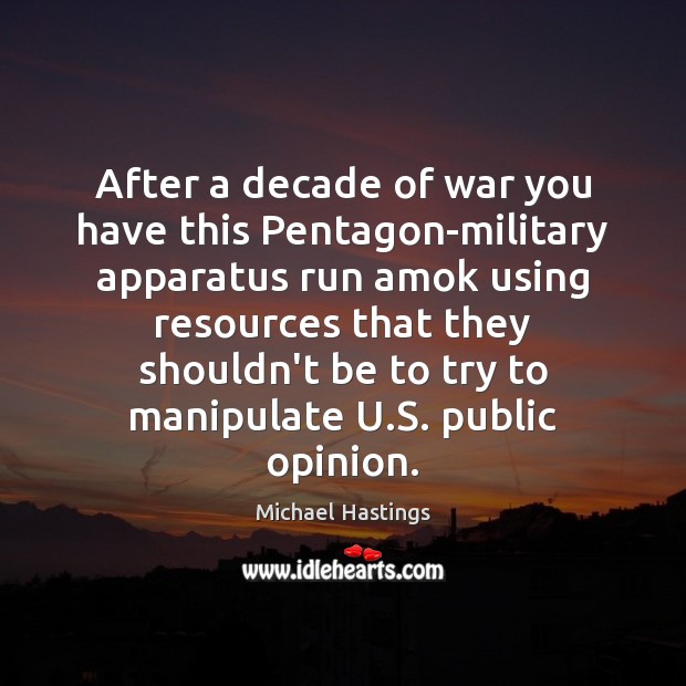 After a decade of war you have this Pentagon-military apparatus run amok Michael Hastings Picture Quote