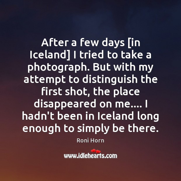 After a few days [in Iceland] I tried to take a photograph. Roni Horn Picture Quote