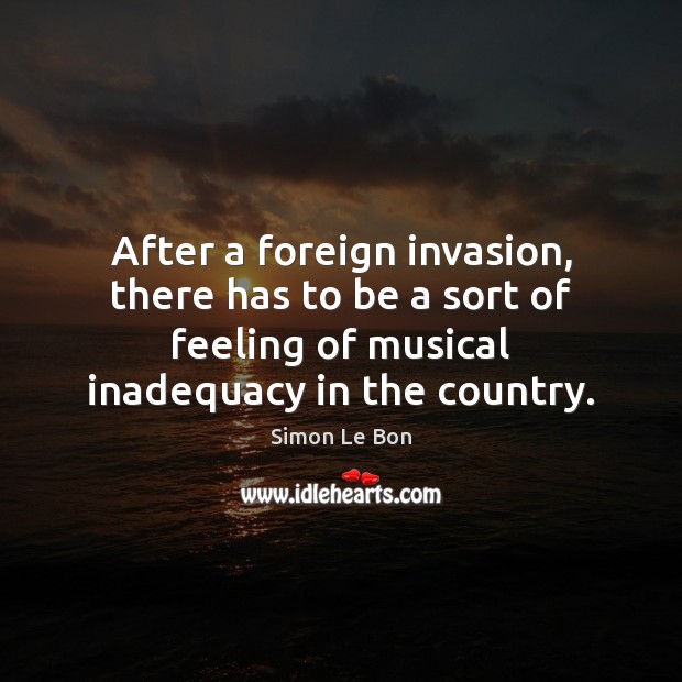 After a foreign invasion, there has to be a sort of feeling Simon Le Bon Picture Quote