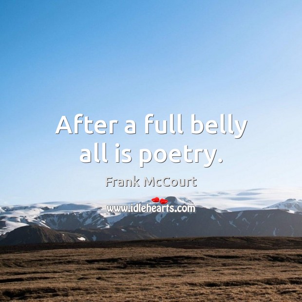 After a full belly all is poetry. Frank McCourt Picture Quote