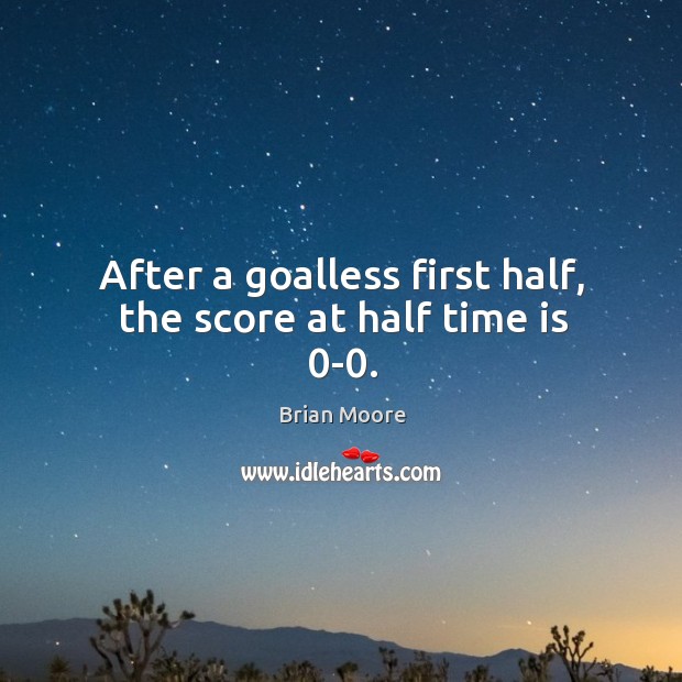 After a goalless first half, the score at half time is 0-0. Brian Moore Picture Quote