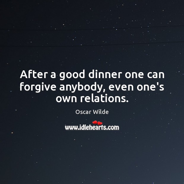 After a good dinner one can forgive anybody, even one’s own relations. Oscar Wilde Picture Quote