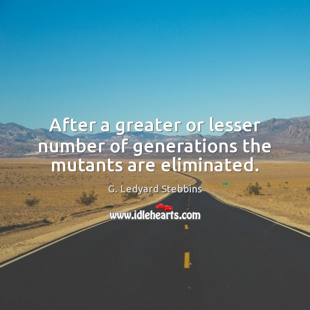 After a greater or lesser number of generations the mutants are eliminated. G. Ledyard Stebbins Picture Quote