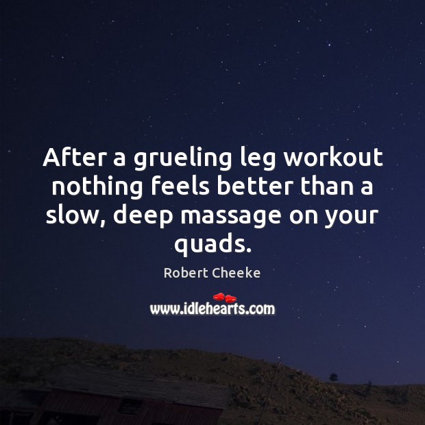 After a grueling leg workout nothing feels better than a slow, deep massage on your quads. Robert Cheeke Picture Quote