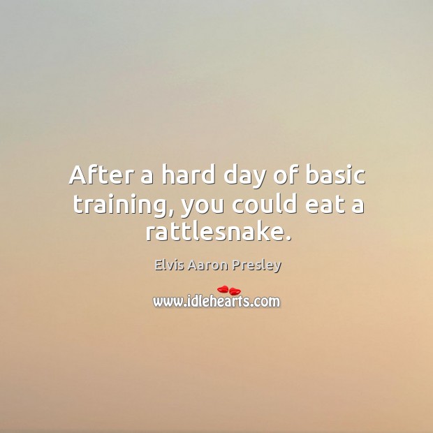 After a hard day of basic training, you could eat a rattlesnake. Elvis Aaron Presley Picture Quote