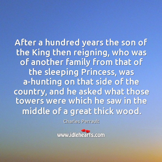 After a hundred years the son of the king then reigning, who was of another family Charles Perrault Picture Quote