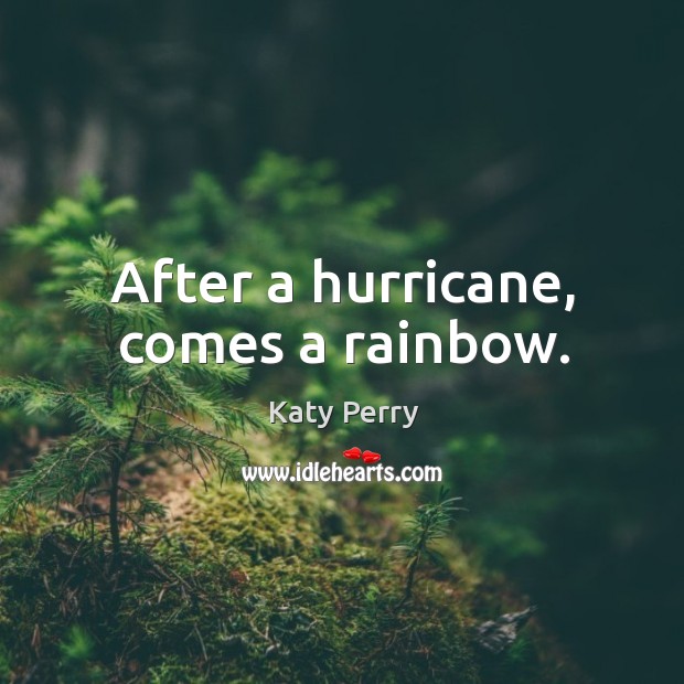 After a hurricane, comes a rainbow. Katy Perry Picture Quote