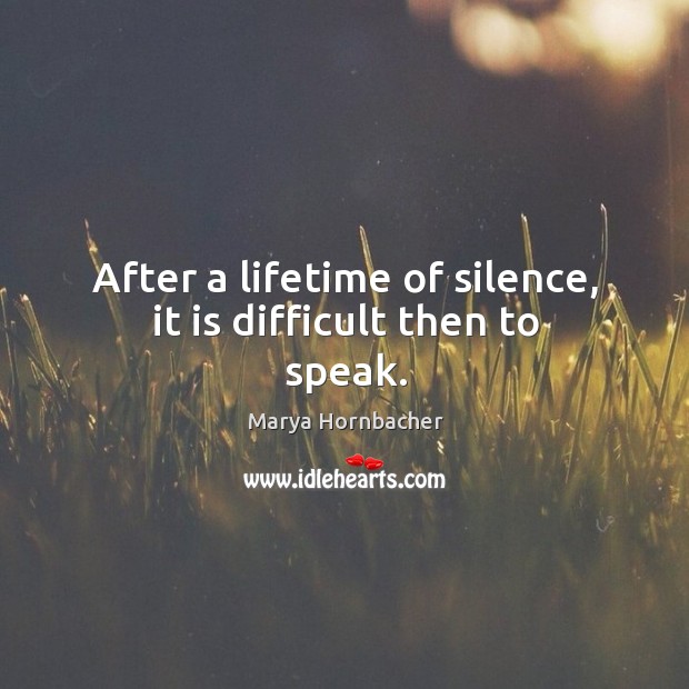 After a lifetime of silence, it is difficult then to speak. Marya Hornbacher Picture Quote