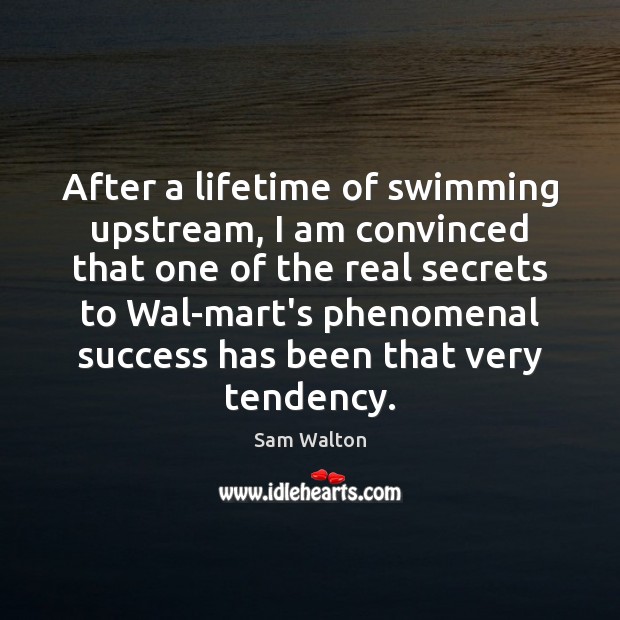 After a lifetime of swimming upstream, I am convinced that one of Sam Walton Picture Quote
