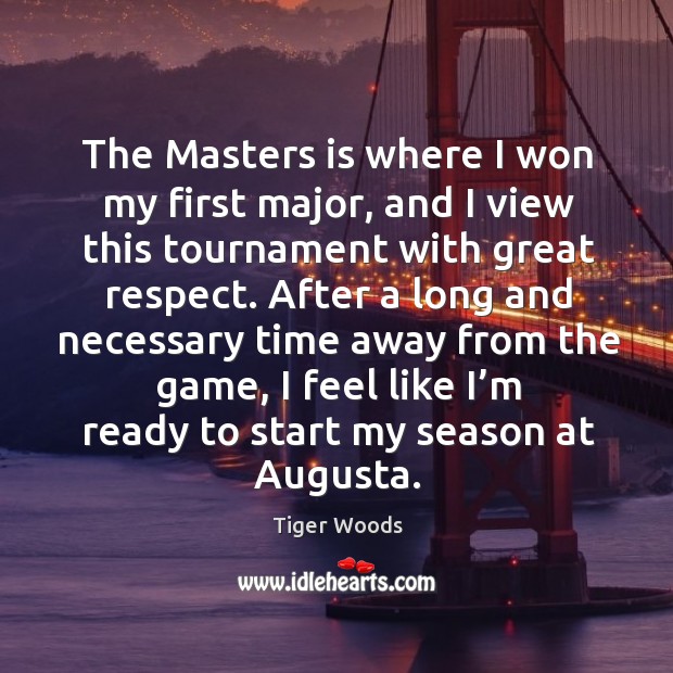 After a long and necessary time away from the game, I feel like I’m ready to start my season at augusta. Image