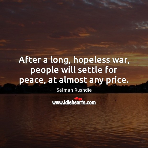 After a long, hopeless war, people will settle for peace, at almost any price. Salman Rushdie Picture Quote