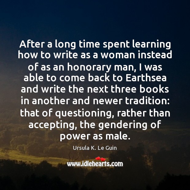After a long time spent learning how to write as a woman Ursula K. Le Guin Picture Quote