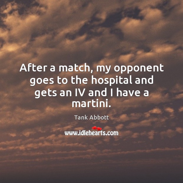 After a match, my opponent goes to the hospital and gets an IV and I have a martini. Tank Abbott Picture Quote