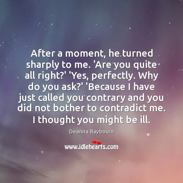 After a moment, he turned sharply to me. ‘Are you quite all Deanna Raybourn Picture Quote