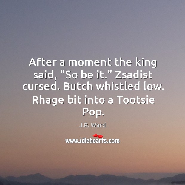 After a moment the king said, “So be it.” Zsadist cursed. Butch J.R. Ward Picture Quote