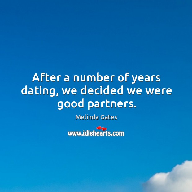After a number of years dating, we decided we were good partners. Melinda Gates Picture Quote