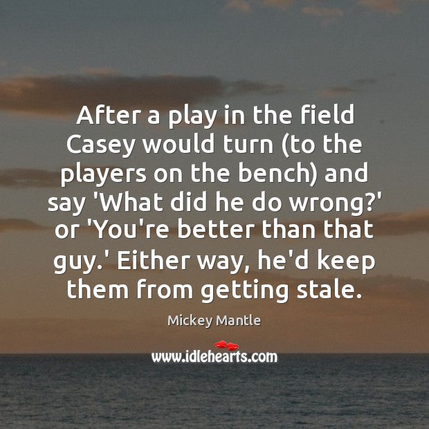 After a play in the field Casey would turn (to the players Mickey Mantle Picture Quote