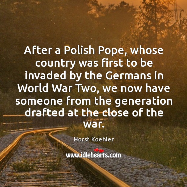 After a polish pope, whose country was first to be invaded by the germans in world war two Horst Koehler Picture Quote