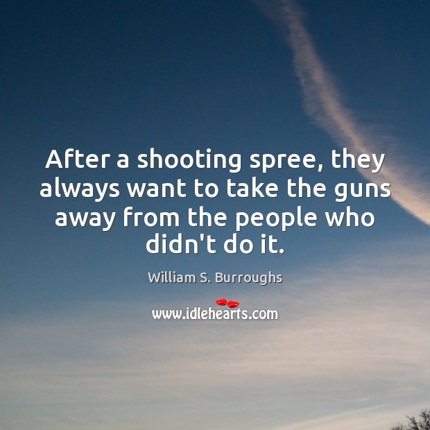 After a shooting spree, they always want to take the guns away William S. Burroughs Picture Quote