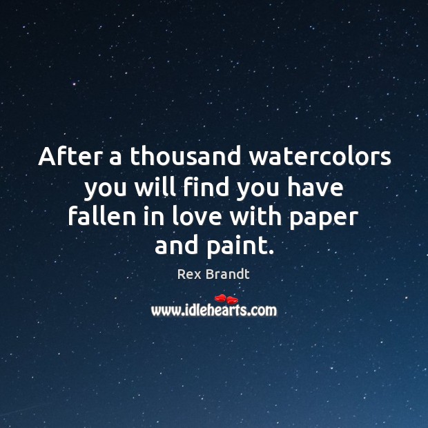 After a thousand watercolors you will find you have fallen in love with paper and paint. Rex Brandt Picture Quote