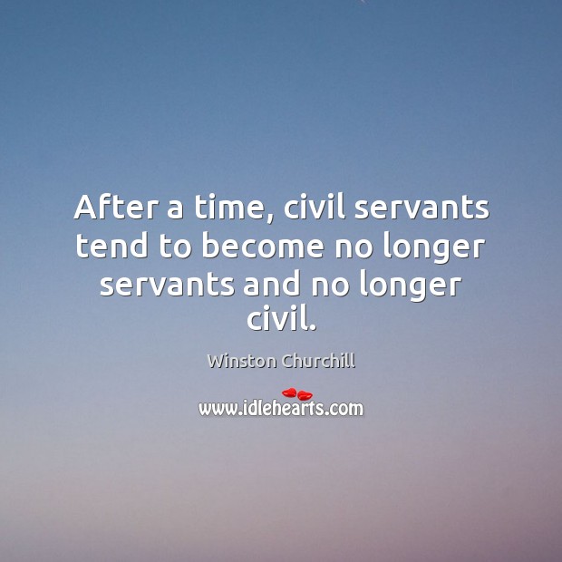 After a time, civil servants tend to become no longer servants and no longer civil. Image