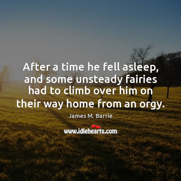 After a time he fell asleep, and some unsteady fairies had to James M. Barrie Picture Quote