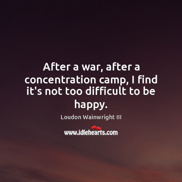 After a war, after a concentration camp, I find it’s not too difficult to be happy. Image